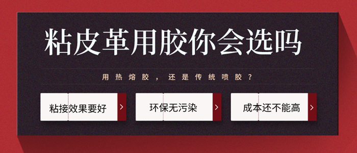 粘皮革用熱熔膠是不是比傳統膠粘劑效果更好