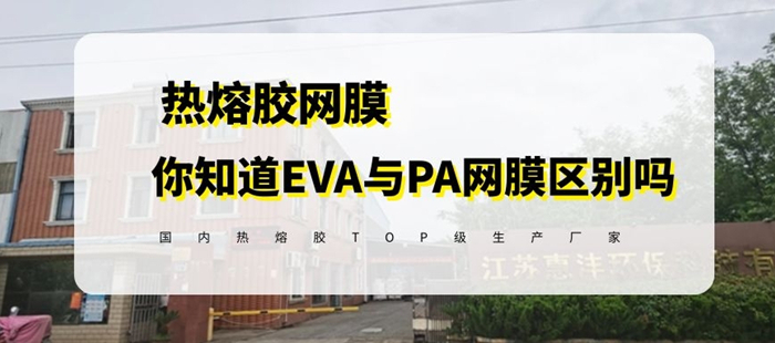 你知道pa熱熔膠網(wǎng)膜與eva熱熔膠網(wǎng)膜的區(qū)別嗎